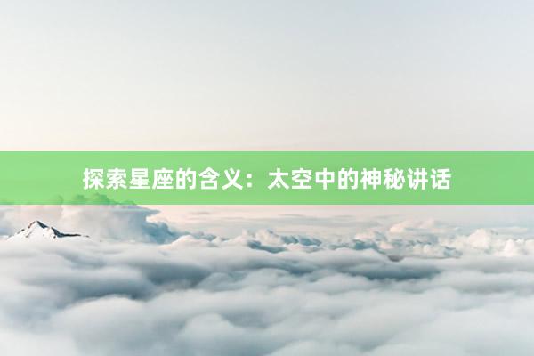 探索星座的含义：太空中的神秘讲话